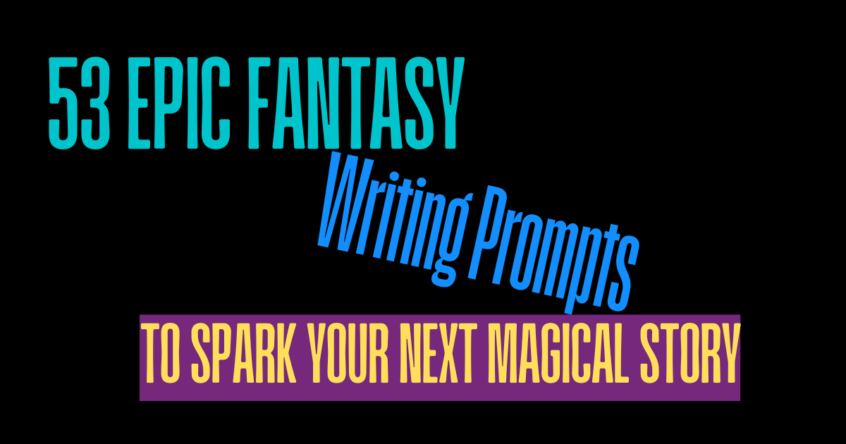 53 Epic Fantasy Writing Prompts to Spark Your Next Magical Story or Book Obsession