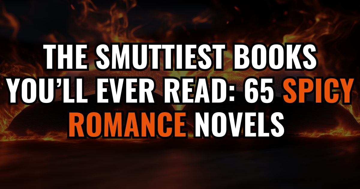 The Smuttiest Books You’ll Ever Read: 65 Spicy Romance Novels Readers Can’t Put Down