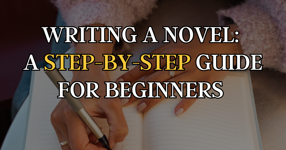 Writing a Novel: A Step-by-Step Guide for Beginners (From Idea to Finished Book)
