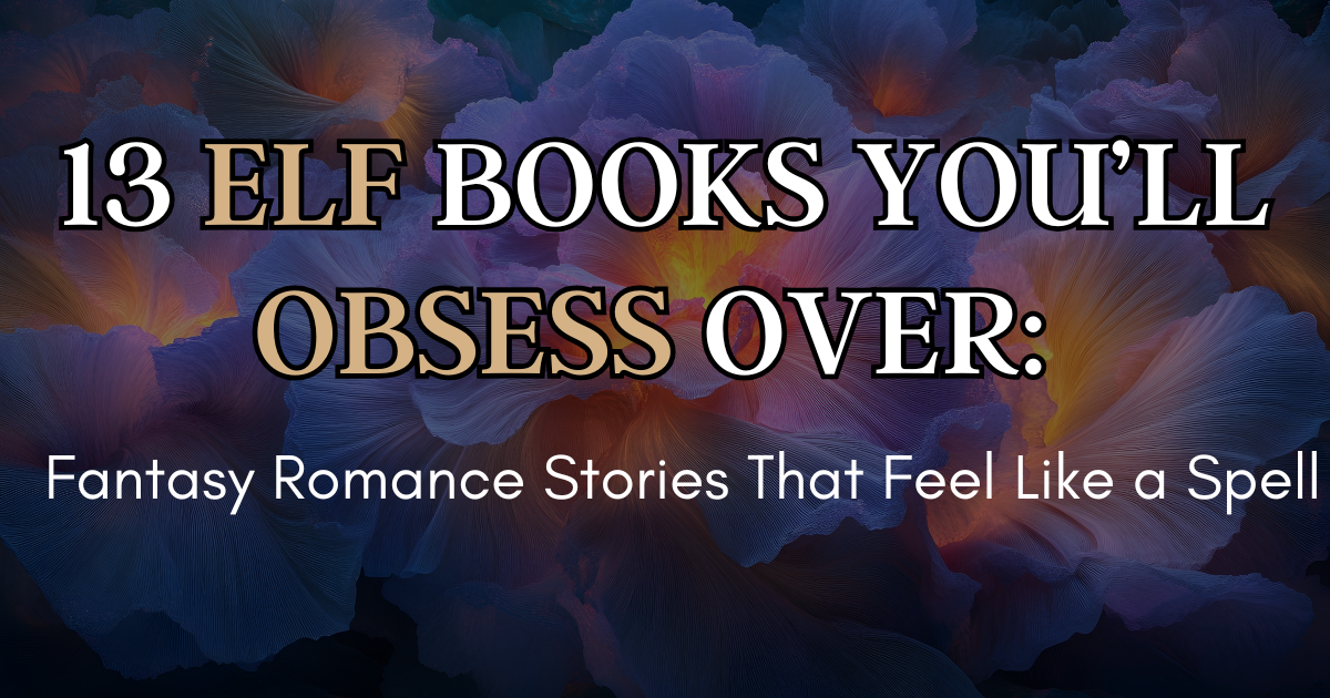Elf Books You’ll Obsess Over: Fantasy Romance Stories That Feel Like a Spell